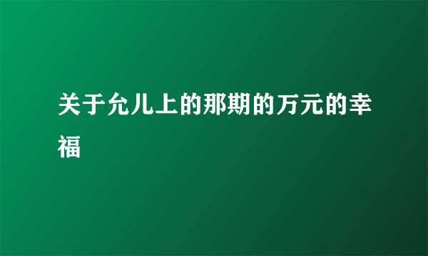 关于允儿上的那期的万元的幸福