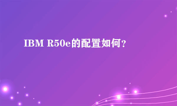 IBM R50e的配置如何？