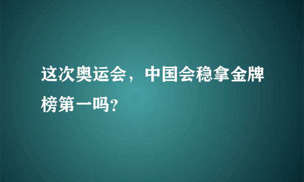 这次奥运会，中国会稳拿金牌榜第一吗？