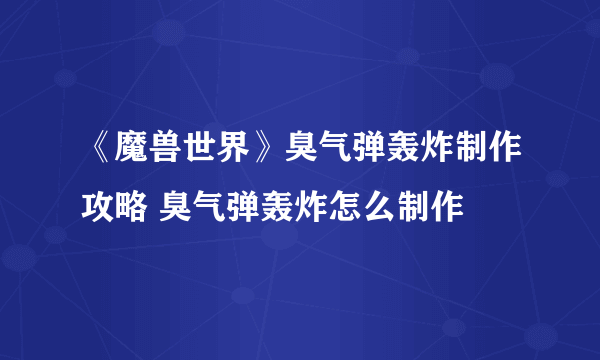 《魔兽世界》臭气弹轰炸制作攻略 臭气弹轰炸怎么制作