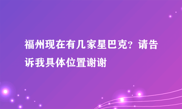 福州现在有几家星巴克？请告诉我具体位置谢谢