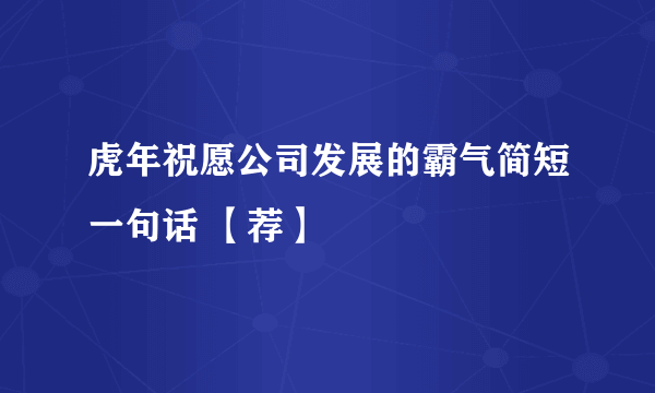 虎年祝愿公司发展的霸气简短一句话 【荐】