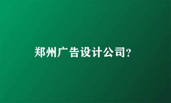 郑州广告设计公司？