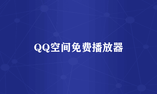 QQ空间免费播放器