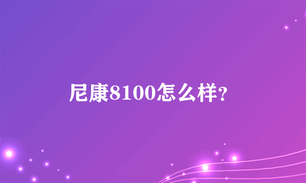 尼康8100怎么样？