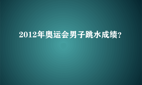 2012年奥运会男子跳水成绩？