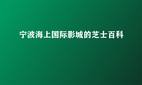 宁波海上国际影城的芝士百科