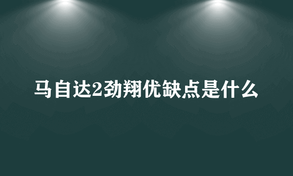 马自达2劲翔优缺点是什么