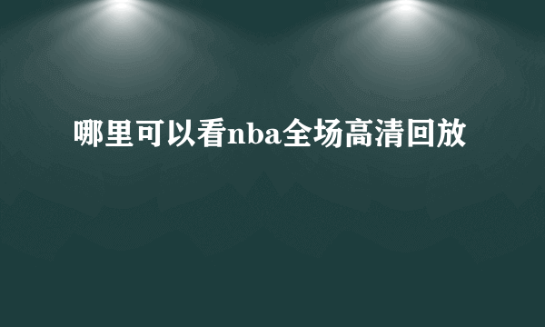 哪里可以看nba全场高清回放