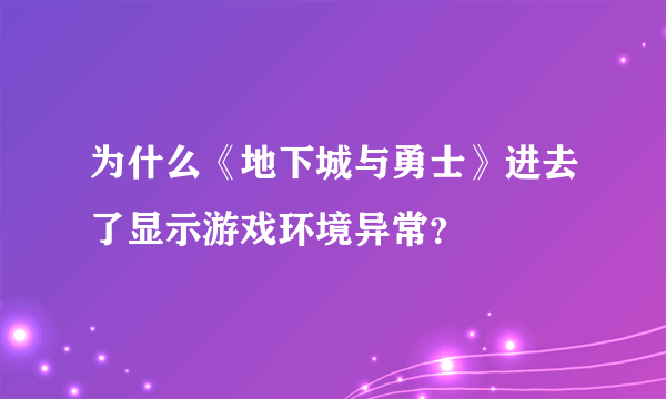 为什么《地下城与勇士》进去了显示游戏环境异常？