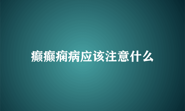 癫癫痫病应该注意什么