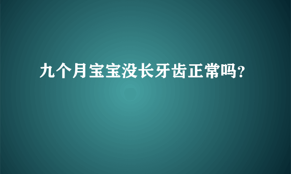 九个月宝宝没长牙齿正常吗？