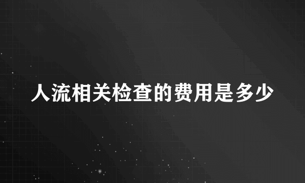 人流相关检查的费用是多少