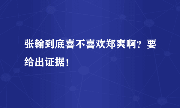 张翰到底喜不喜欢郑爽啊？要给出证据！