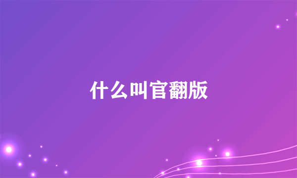 什么叫官翻版