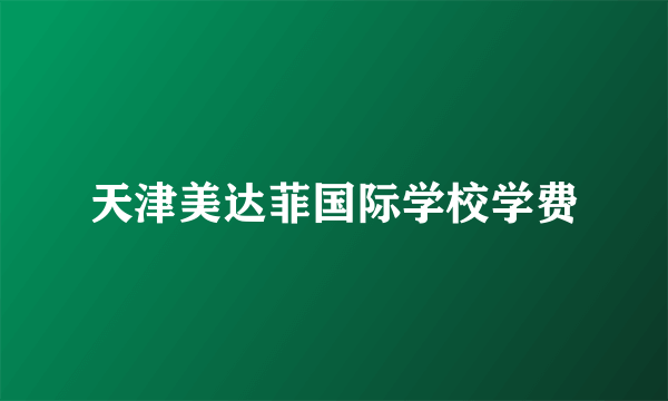 天津美达菲国际学校学费