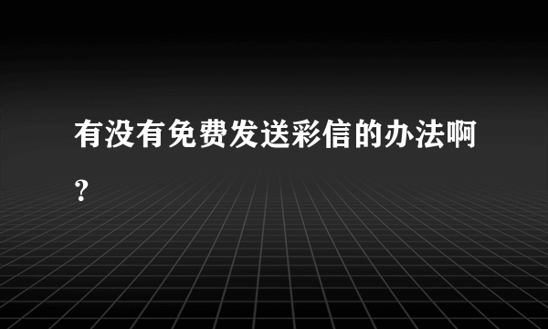 有没有免费发送彩信的办法啊？