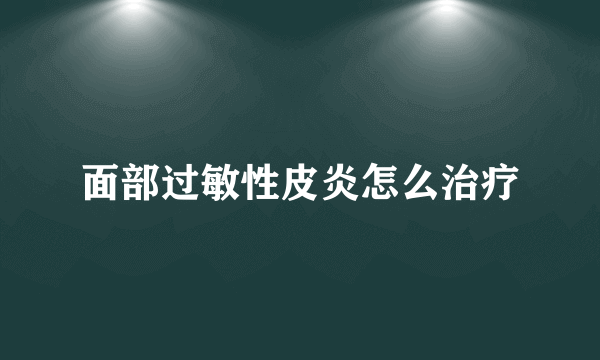 面部过敏性皮炎怎么治疗