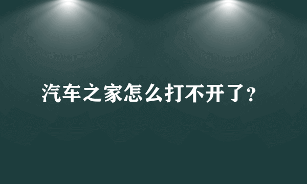 汽车之家怎么打不开了？