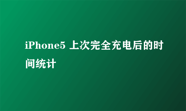 iPhone5 上次完全充电后的时间统计