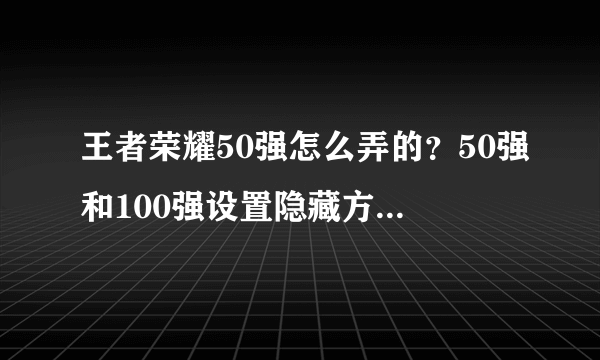 王者荣耀50强怎么弄的？50强和100强设置隐藏方法[多图]