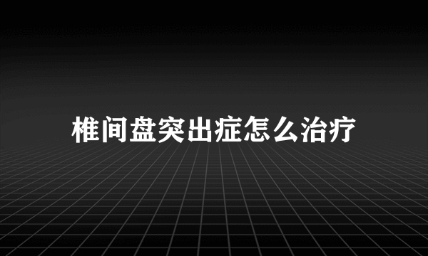 椎间盘突出症怎么治疗