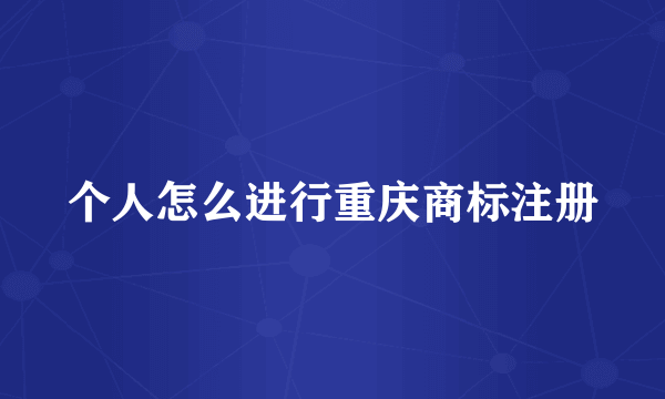 个人怎么进行重庆商标注册