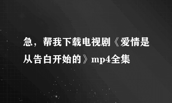 急，帮我下载电视剧《爱情是从告白开始的》mp4全集