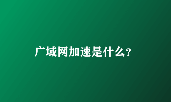 广域网加速是什么？