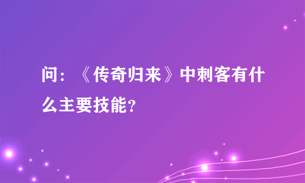 问：《传奇归来》中刺客有什么主要技能？