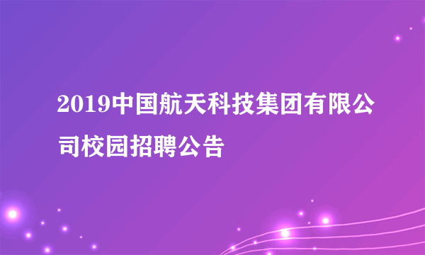 2019中国航天科技集团有限公司校园招聘公告