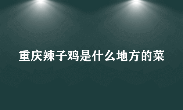 重庆辣子鸡是什么地方的菜