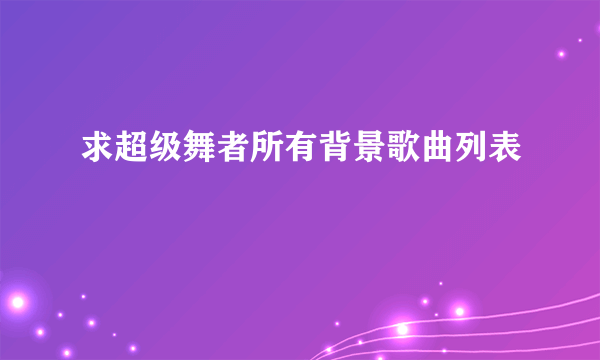 求超级舞者所有背景歌曲列表