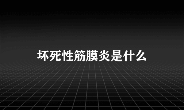 坏死性筋膜炎是什么