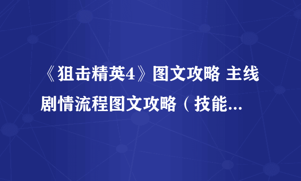 《狙击精英4》图文攻略 主线剧情流程图文攻略（技能武器讲解）