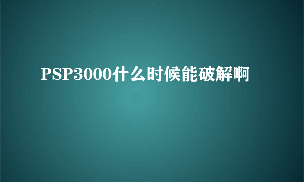 PSP3000什么时候能破解啊