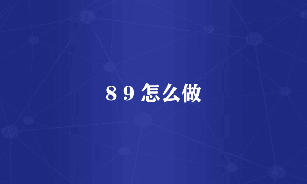 8 9 怎么做