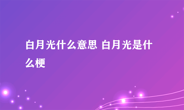 白月光什么意思 白月光是什么梗