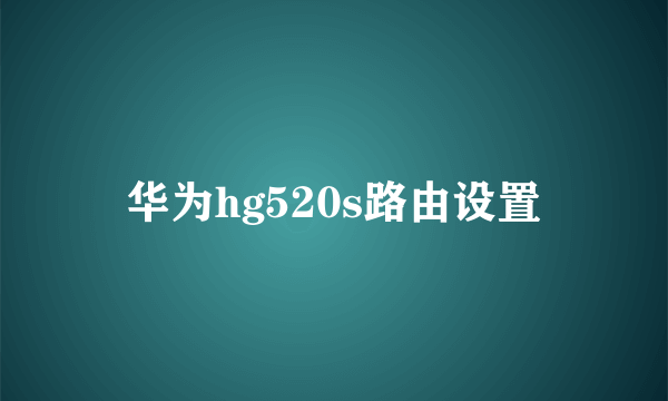 华为hg520s路由设置