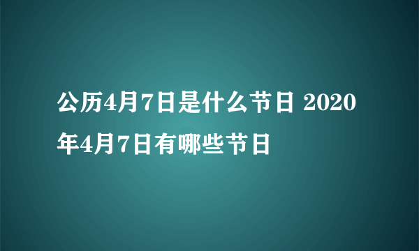 公历4月7日是什么节日 2020年4月7日有哪些节日