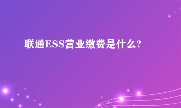 联通ESS营业缴费是什么?