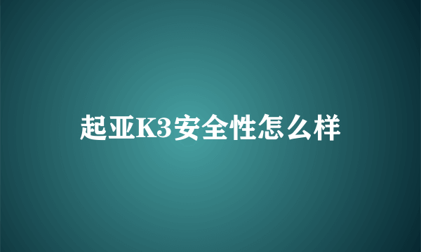 起亚K3安全性怎么样