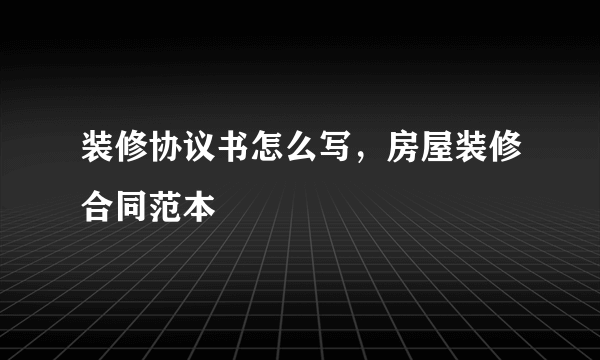 装修协议书怎么写，房屋装修合同范本