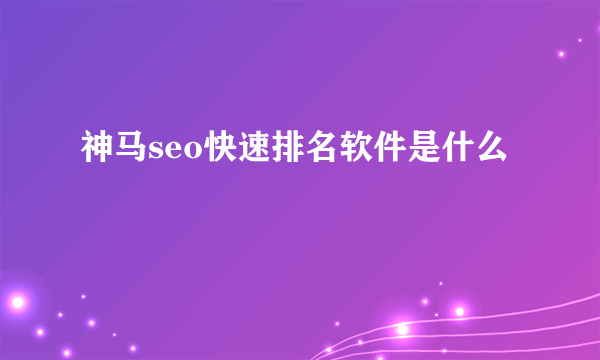 神马seo快速排名软件是什么