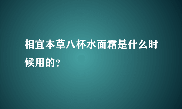 相宜本草八杯水面霜是什么时候用的？