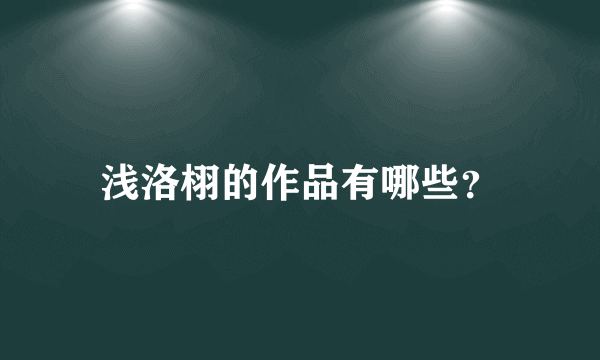 浅洛栩的作品有哪些？