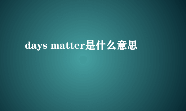 days matter是什么意思