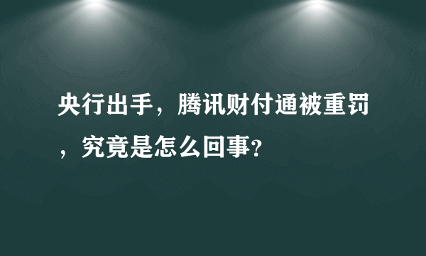 央行出手，腾讯财付通被重罚，究竟是怎么回事？