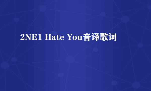 2NE1 Hate You音译歌词