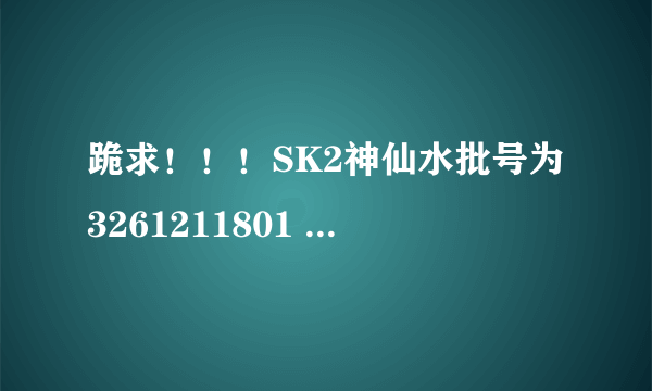 跪求！！！SK2神仙水批号为3261211801 是哪一年份的？不可能是十二年前2003年的吧？？